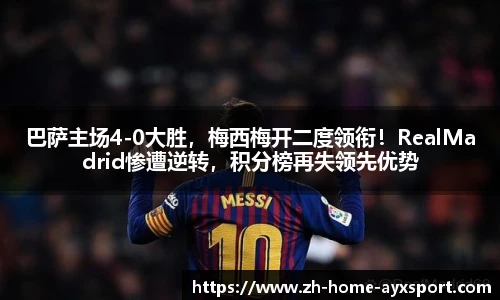 巴萨主场4-0大胜，梅西梅开二度领衔！RealMadrid惨遭逆转，积分榜再失领先优势