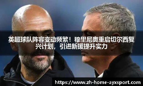 英超球队阵容变动频繁！穆里尼奥重启切尔西复兴计划，引进新援提升实力