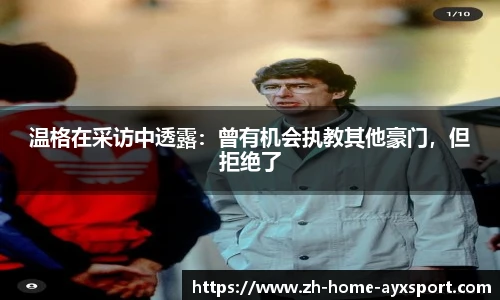 温格在采访中透露：曾有机会执教其他豪门，但拒绝了