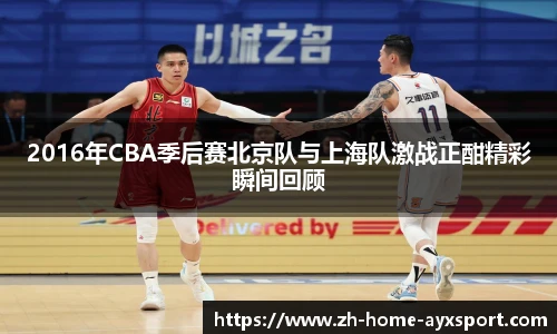 2016年CBA季后赛北京队与上海队激战正酣精彩瞬间回顾