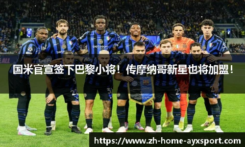 国米官宣签下巴黎小将！传摩纳哥新星也将加盟！