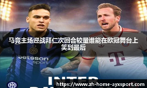 马竞主场迎战拜仁次回合较量谁能在欧冠舞台上笑到最后