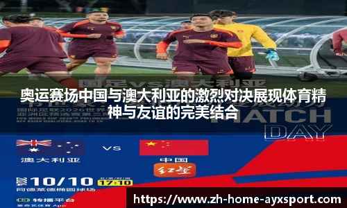 奥运赛场中国与澳大利亚的激烈对决展现体育精神与友谊的完美结合