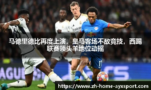 马德里德比再度上演，皇马客场不敌竞技，西踢联赛领头羊地位动摇