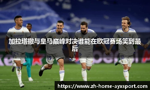 加拉塔撒与皇马巅峰对决谁能在欧冠赛场笑到最后
