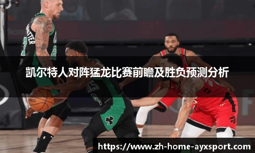 凯尔特人对阵猛龙比赛前瞻及胜负预测分析
