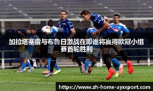 加拉塔塞雷与布鲁日激战在即谁将赢得欧冠小组赛首轮胜利