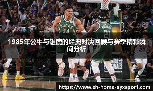 1985年公牛与雄鹿的经典对决回顾与赛季精彩瞬间分析