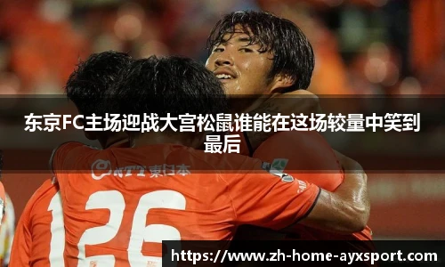 东京FC主场迎战大宫松鼠谁能在这场较量中笑到最后