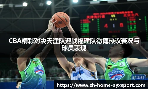 CBA精彩对决天津队迎战福建队微博热议赛况与球员表现